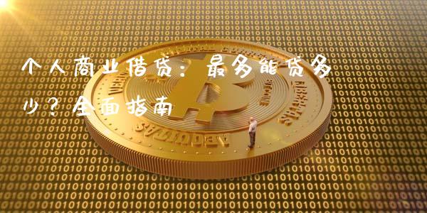 个人商业借贷：最多能贷多少？全面指南_https://www.gongyisiwang.com_广发期货手续费_第1张