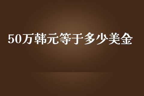50万韩元等于多少美金_https://www.gongyisiwang.com_道指_第1张