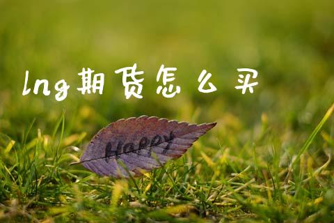 lng期货怎么买_https://www.gongyisiwang.com_期货公司手续费排名_第1张