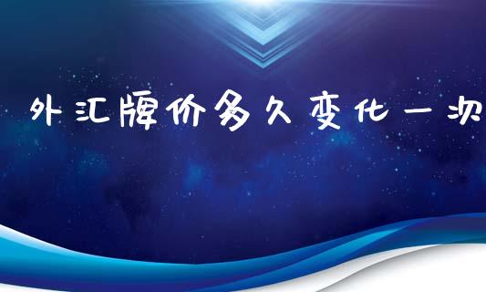 外汇牌价多久变化一次_https://www.gongyisiwang.com_广发期货手续费_第1张