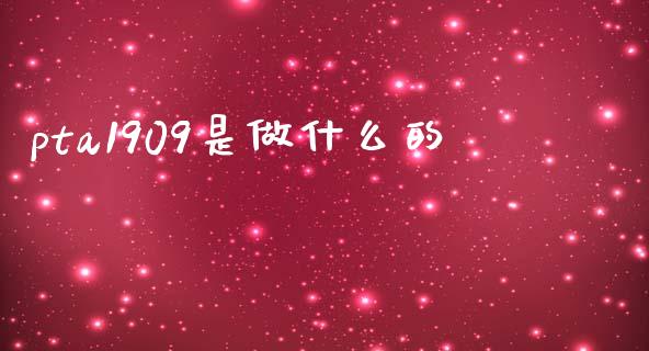 pta1909是做什么的_https://www.gongyisiwang.com_期货公司手续费排名_第1张