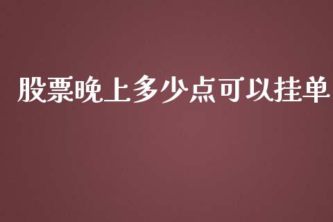 股票晚上多少点可以挂单_https://www.gongyisiwang.com_股指期货交易手续费_第1张