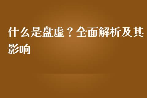 什么是盘虚？全面解析及其影响_https://www.gongyisiwang.com_恒指期货_第1张