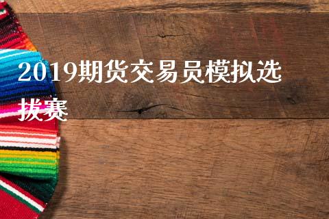 2019期货交易员模拟选拔赛_https://www.gongyisiwang.com_广发期货手续费_第1张