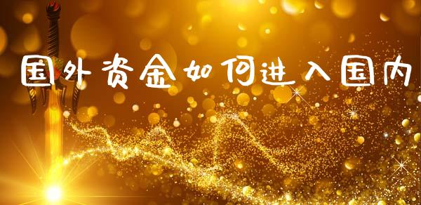 国外资金如何进入国内_https://www.gongyisiwang.com_期货公司手续费排名_第1张