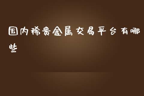 国内稀贵金属交易平台有哪些_https://www.gongyisiwang.com_广发期货手续费_第1张