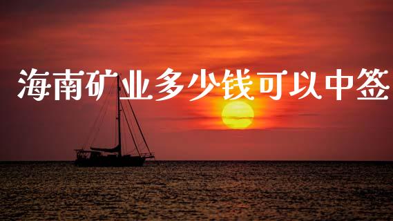 海南矿业多少钱可以中签_https://www.gongyisiwang.com_恒指期货_第1张