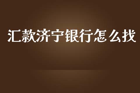 汇款济宁银行怎么找_https://www.gongyisiwang.com_焦炭期货手续费_第1张