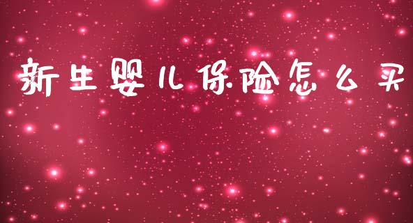 新生婴儿保险怎么买_https://www.gongyisiwang.com_焦炭期货手续费_第1张