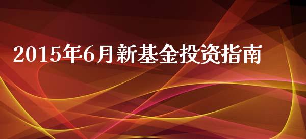 2015年6月新基金投资指南_https://www.gongyisiwang.com_原油期货_第1张