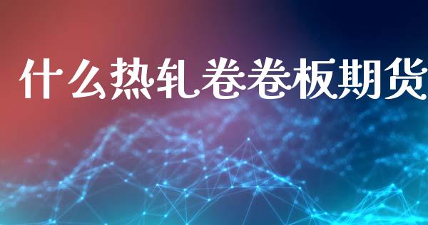 什么热轧卷卷板期货_https://www.gongyisiwang.com_股指期货_第1张