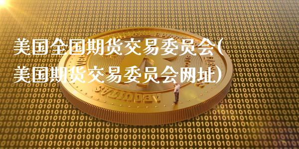 美国全国期货交易委员会(美国期货交易委员会网址)_https://www.gongyisiwang.com_焦炭期货手续费_第1张