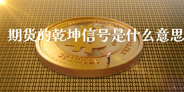 期货的乾坤信号是什么意思_https://www.gongyisiwang.com_期货公司手续费排名_第1张