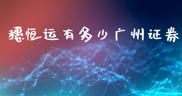 穗恒运有多少广州证券_https://www.gongyisiwang.com_期货公司手续费排名_第1张