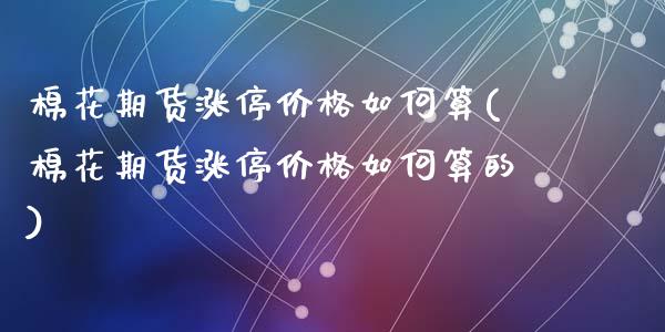 棉花期货涨停价格如何算(棉花期货涨停价格如何算的)_https://www.gongyisiwang.com_广发期货手续费_第1张