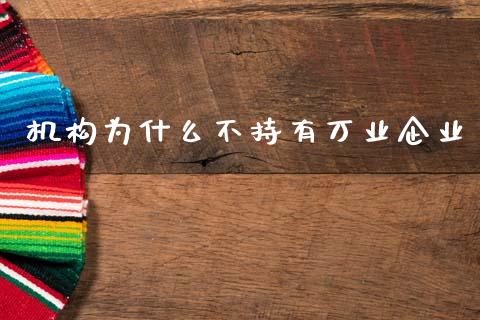 机构为什么不持有万业企业_https://www.gongyisiwang.com_期货公司手续费排名_第1张
