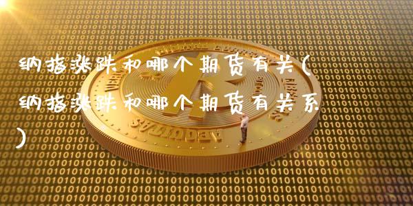 纳指涨跌和哪个期货有关(纳指涨跌和哪个期货有关系)_https://www.gongyisiwang.com_焦炭期货手续费_第1张