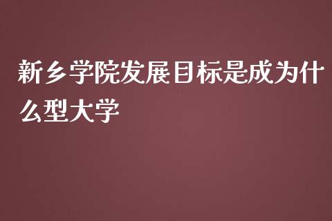 新乡学院发展目标是成为什么型大学_https://www.gongyisiwang.com_期货公司手续费排名_第1张