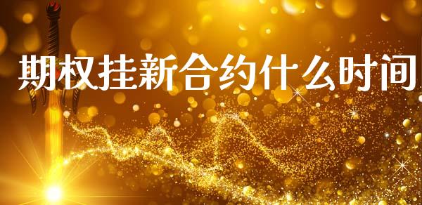 期权挂新合约什么时间_https://www.gongyisiwang.com_广发期货手续费_第1张