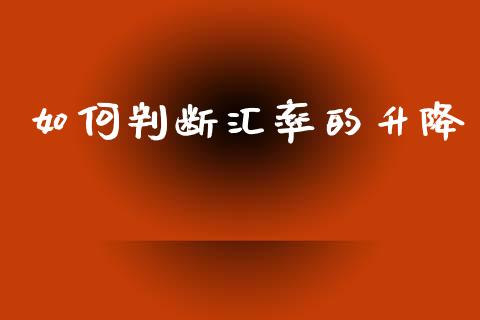 如何判断汇率的升降_https://www.gongyisiwang.com_股指期货交易手续费_第1张