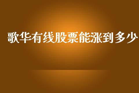 歌华有线股票能涨到多少_https://www.gongyisiwang.com_广发期货手续费_第1张