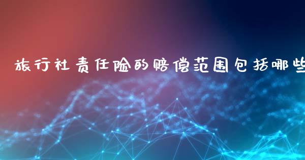 旅行社责任险的赔偿范围包括哪些_https://www.gongyisiwang.com_广发期货手续费_第1张