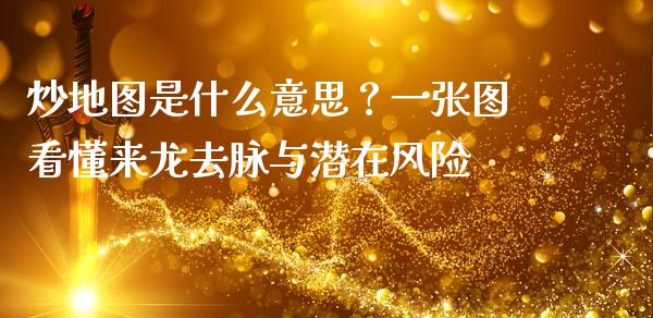 炒地图是什么意思?一张图看懂来龙去脉与潜在风险_股指期货_第1张_股指期货交易手续费_广发期货手续费_期货公司手续费排名_焦炭期货手续费 炒地图是什么意思?一张图看懂来龙去脉与潜在风险_https://www.gongyisiwang.com_股指期货_第1张