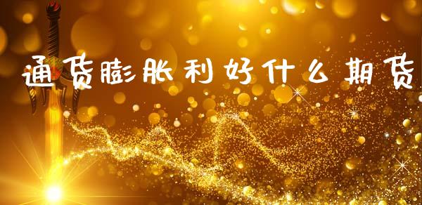 通货膨胀利好什么期货_https://www.gongyisiwang.com_广发期货手续费_第1张