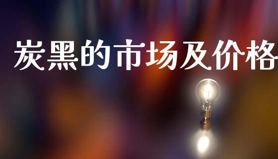炭黑的市场及价格_https://www.gongyisiwang.com_恒指期货_第1张