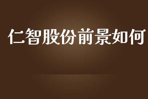仁智股份前景如何_https://www.gongyisiwang.com_股指期货交易手续费_第1张