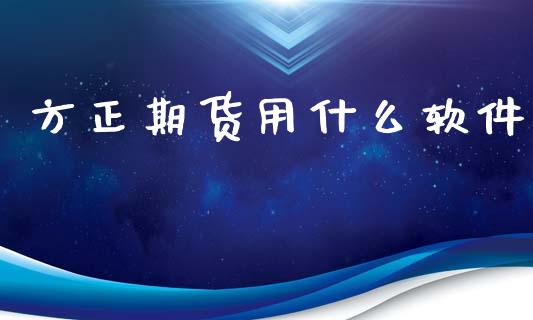 方正期货用什么软件_https://www.gongyisiwang.com_股指期货交易手续费_第1张