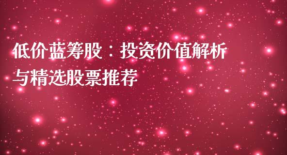 低价蓝筹股：投资价值解析与精选股票推荐_https://www.gongyisiwang.com_股指期货_第1张
