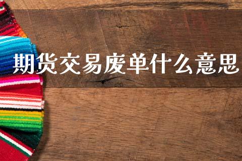 期货交易废单什么意思_https://www.gongyisiwang.com_股指期货交易手续费_第1张