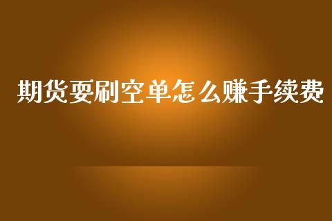 期货耍刷空单怎么赚手续费_https://www.gongyisiwang.com_广发期货手续费_第1张