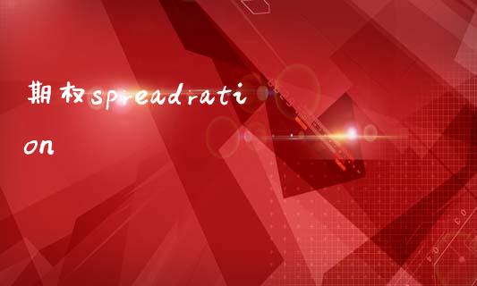 期权spreadration_https://www.gongyisiwang.com_原油期货_第1张