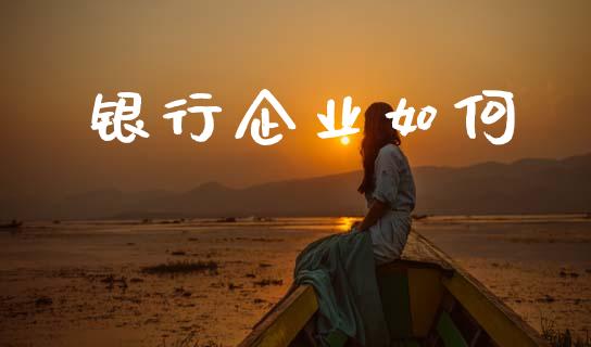 银行企业如何_https://www.gongyisiwang.com_广发期货手续费_第1张
