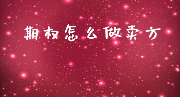 期权怎么做卖方_https://www.gongyisiwang.com_股指期货交易手续费_第1张