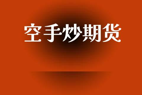 空手炒期货_https://www.gongyisiwang.com_焦炭期货手续费_第1张