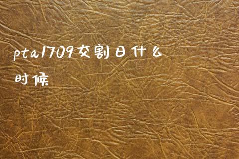 pta1709交割日什么时候_https://www.gongyisiwang.com_焦炭期货手续费_第1张