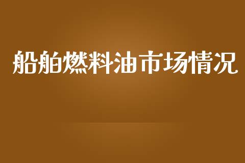 船舶燃料油市场情况_https://www.gongyisiwang.com_股指期货交易手续费_第1张