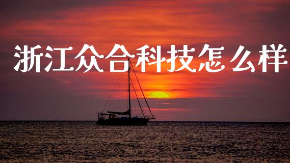 浙江众合科技怎么样_https://www.gongyisiwang.com_恒指期货_第1张