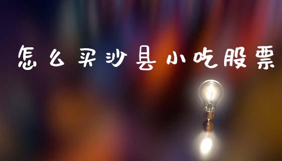 怎么买沙县小吃股票_https://www.gongyisiwang.com_广发期货手续费_第1张