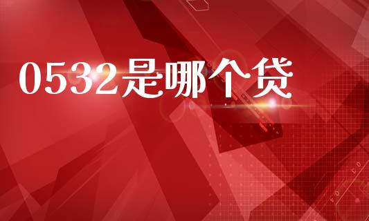 0532是哪个贷_https://www.gongyisiwang.com_广发期货手续费_第1张