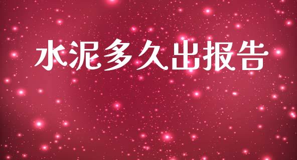 水泥多久出报告_https://www.gongyisiwang.com_原油期货_第1张
