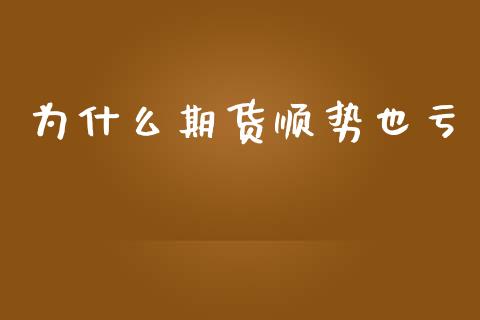为什么期货顺势也亏_https://www.gongyisiwang.com_广发期货手续费_第1张