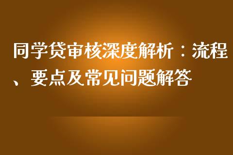 同学贷审核深度解析：流程、要点及常见问题解答_https://www.gongyisiwang.com_广发期货手续费_第1张
