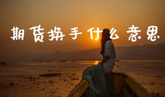 期货换手什么意思_https://www.gongyisiwang.com_道指_第1张