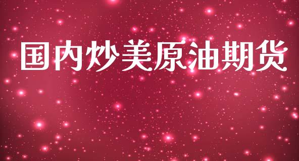 国内炒美原油期货_https://www.gongyisiwang.com_期货公司手续费排名_第1张