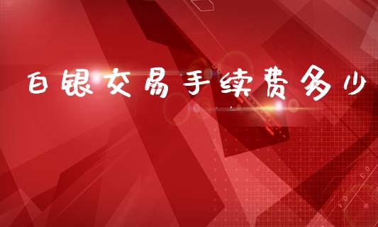 白银交易手续费多少_https://www.gongyisiwang.com_道指_第1张