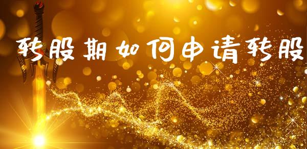 转股期如何申请转股_https://www.gongyisiwang.com_恒指期货_第1张